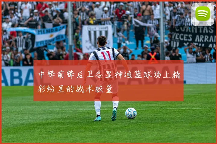 中锋前锋后卫各显神通篮球场上精彩纷呈的战术较量