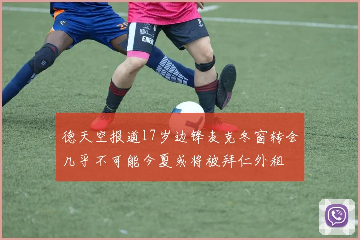 德天空报道17岁边锋麦克冬窗转会几乎不可能今夏或将被拜仁外租
