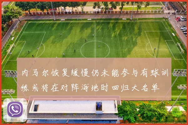内马尔恢复缓慢仍未能参与有球训练或将在对阵海地时回归大名单