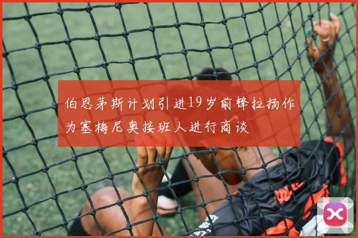 伯恩茅斯计划引进19岁前锋拉扬作为塞梅尼奥接班人进行商谈