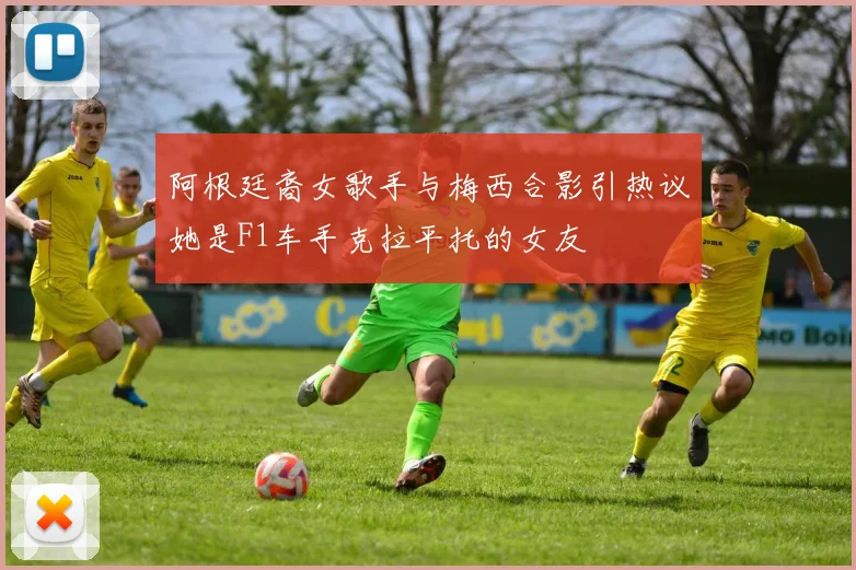 阿根廷裔女歌手与梅西合影引热议她是F1车手克拉平托的女友