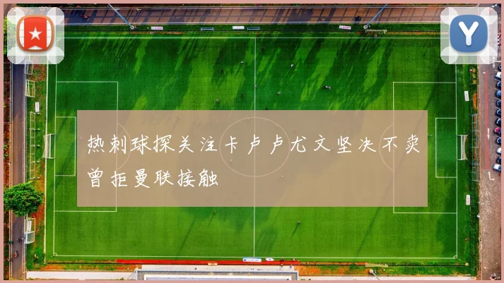 热刺球探关注卡卢卢尤文坚决不卖曾拒曼联接触