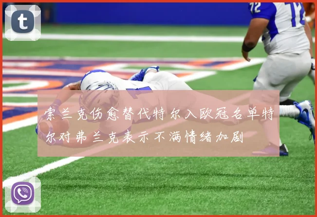 索兰克伤愈替代特尔入欧冠名单特尔对弗兰克表示不满情绪加剧