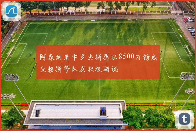 阿森纳看中罗杰斯愿以8500万镑成交赖斯等队友积极游说