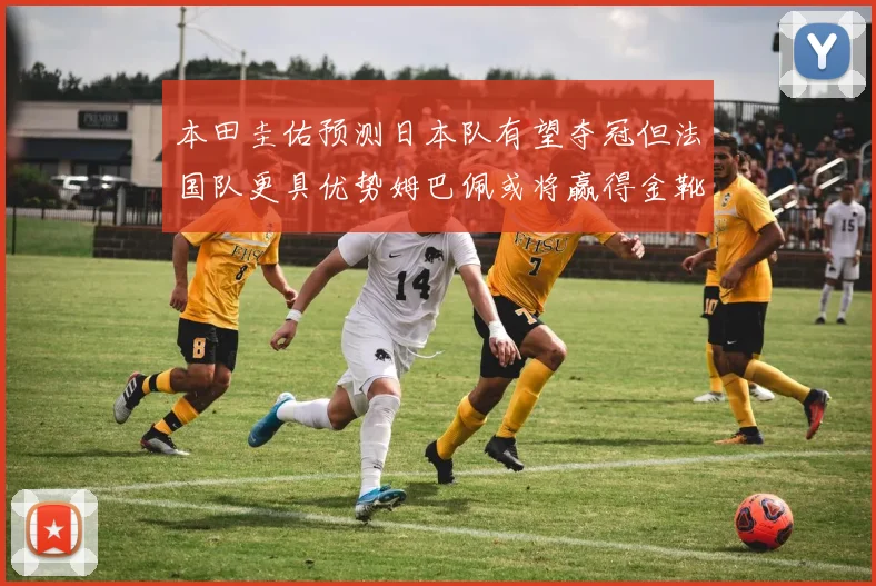 本田圭佑预测日本队有望夺冠但法国队更具优势姆巴佩或将赢得金靴