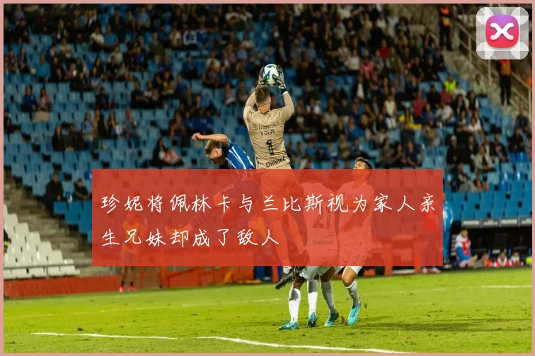 珍妮将佩林卡与兰比斯视为家人亲生兄妹却成了敌人