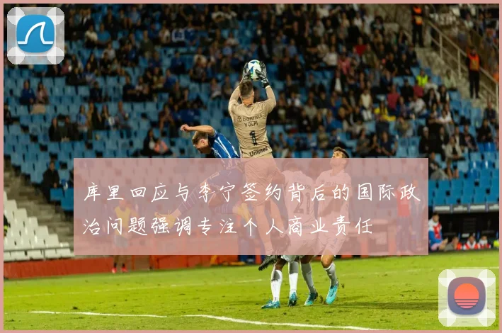 库里回应与李宁签约背后的国际政治问题强调专注个人商业责任