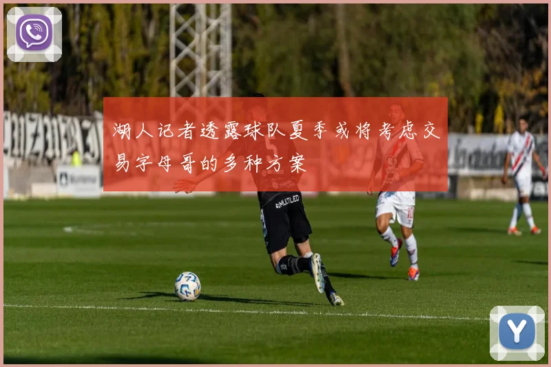 湖人记者透露球队夏季或将考虑交易字母哥的多种方案