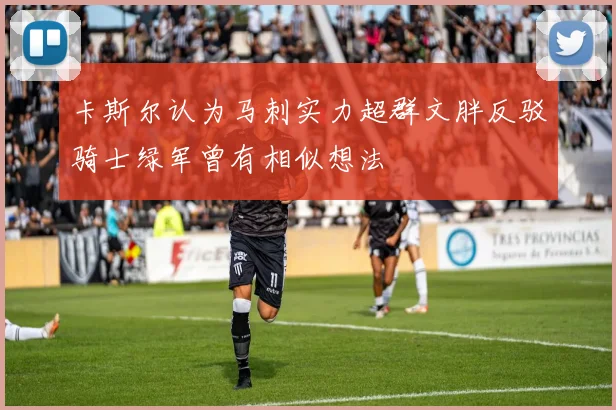 卡斯尔认为马刺实力超群文胖反驳骑士绿军曾有相似想法