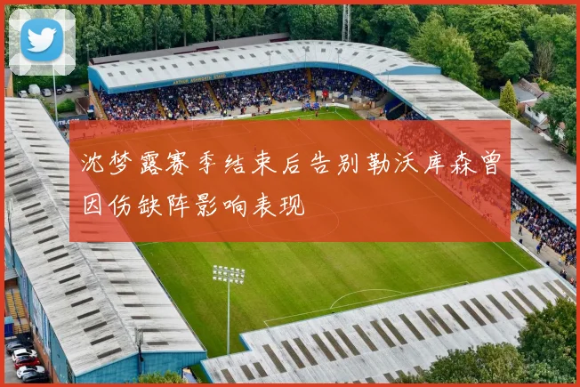 沈梦露赛季结束后告别勒沃库森曾因伤缺阵影响表现